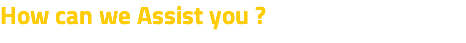 How can we Assist you ?